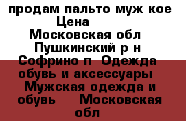  продам пальто мужcкое  › Цена ­ 3 500 - Московская обл., Пушкинский р-н, Софрино п. Одежда, обувь и аксессуары » Мужская одежда и обувь   . Московская обл.